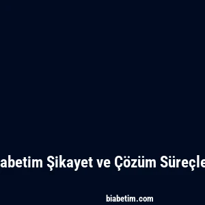 Biabetim Şikayet ve Çözüm Süreçleri